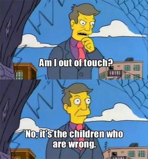 Skinner meme. Top panel skinner thinking saying to himself "Am I out of touch?". Bottom panel, skinner looking up saying to himself "No it's the children who are wrong."